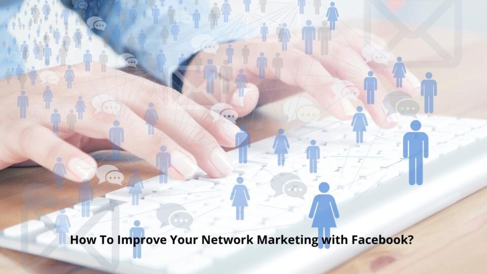 How To Improve Your Network Marketing with Facebook